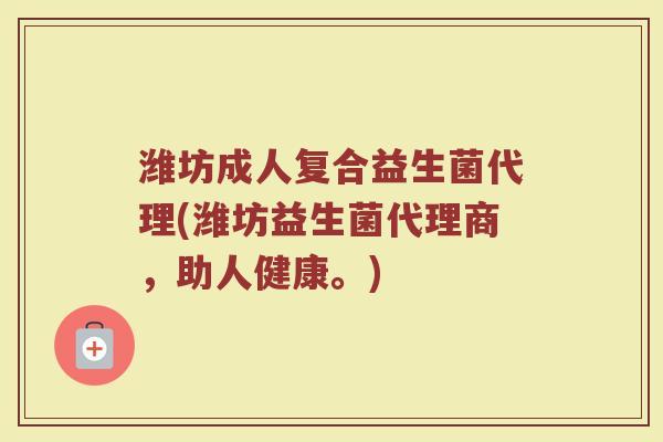潍坊成人复合益生菌代理(潍坊益生菌代理商，助人健康。)