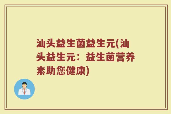 汕头益生菌益生元(汕头益生元:益生菌营养素助您健康)