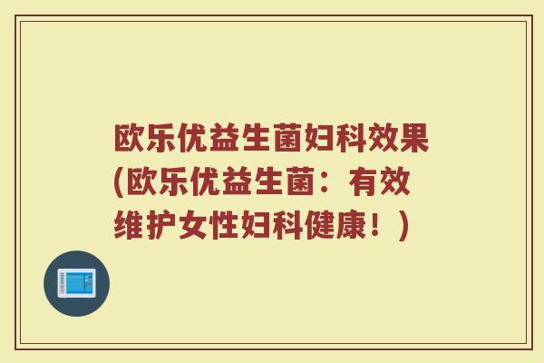 欧乐优益生菌效果(欧乐优益生菌：有效维护女性健康！)