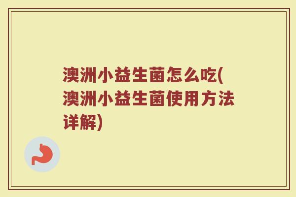 澳洲小益生菌怎么吃(澳洲小益生菌使用方法详解)