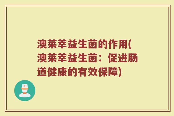 澳莱萃益生菌的作用(澳莱萃益生菌：促进肠道健康的有效保障)