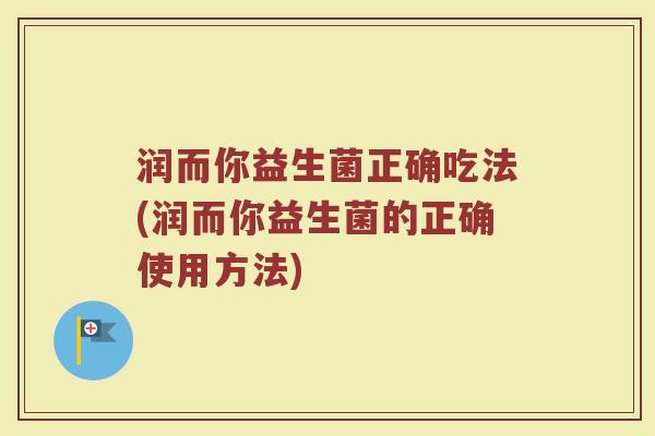 润而你益生菌正确吃法(润而你益生菌的正确使用方法)