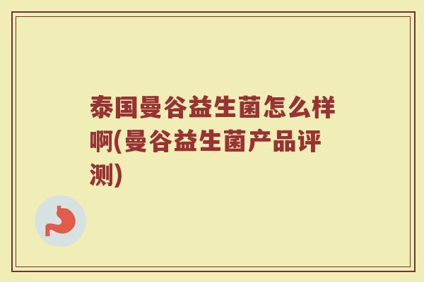 泰国曼谷益生菌怎么样啊(曼谷益生菌产品评测)