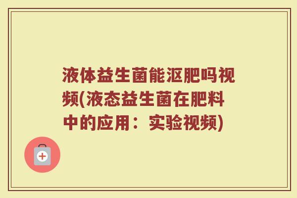 液体益生菌能沤肥吗视频(液态益生菌在肥料中的应用:实验视频)