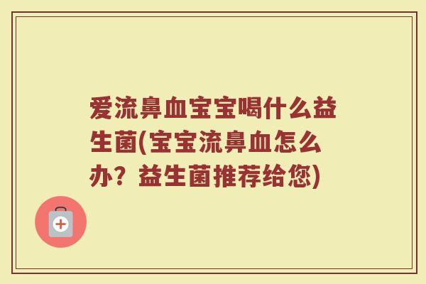 爱流鼻血宝宝喝什么益生菌(宝宝流鼻血怎么办？益生菌推荐给您)