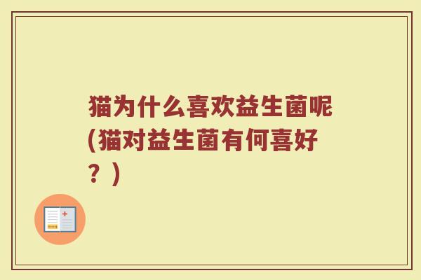 猫为什么喜欢益生菌呢(猫对益生菌有何喜好？)