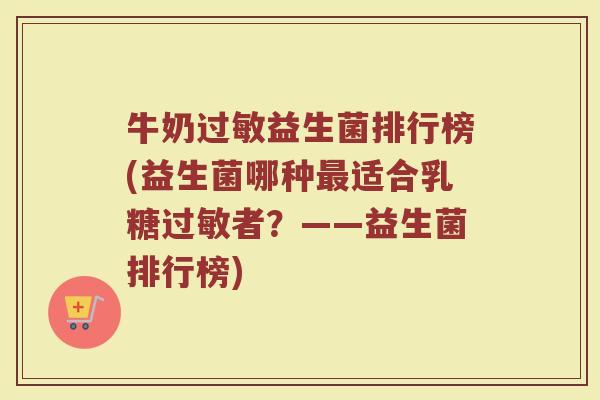 牛奶过敏益生菌排行榜(益生菌哪种最适合乳糖过敏者？——益生菌排行榜)