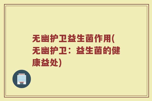 无幽护卫益生菌作用(无幽护卫：益生菌的健康益处)