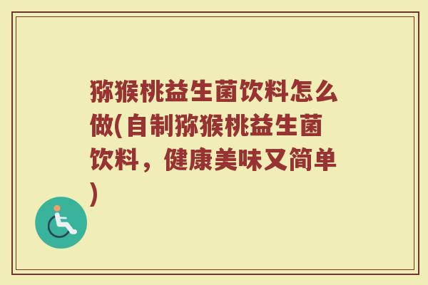 猕猴桃益生菌饮料怎么做(自制猕猴桃益生菌饮料，健康美味又简单)