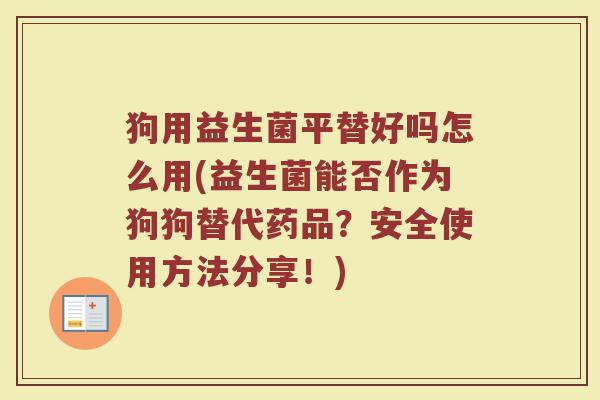 狗用益生菌平替好吗怎么用(益生菌能否作为狗狗替代药品？安全使用方法分享！)