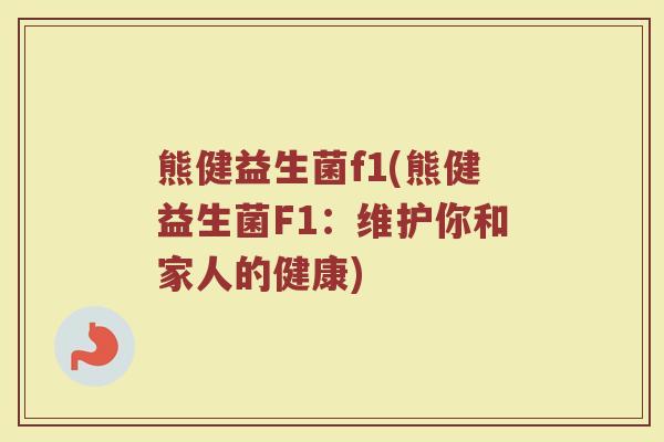 熊健益生菌f1(熊健益生菌F1：维护你和家人的健康)