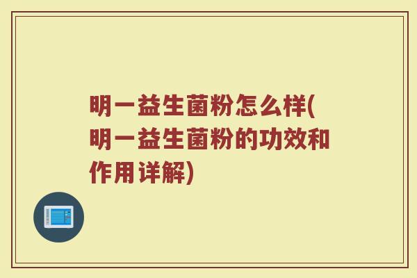 明一益生菌粉怎么样(明一益生菌粉的功效和作用详解)