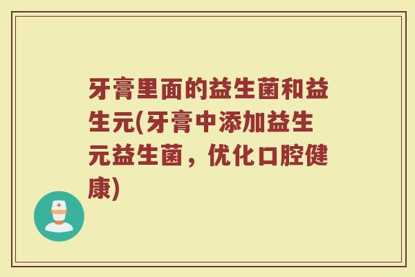 牙膏里面的益生菌和益生元(牙膏中添加益生元益生菌，优化口腔健康)