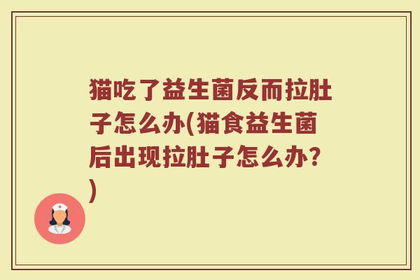 猫吃了益生菌反而拉肚子怎么办(猫食益生菌后出现拉肚子怎么办？)