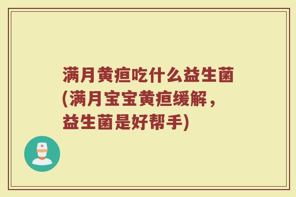满月黄疸吃什么益生菌(满月宝宝黄疸缓解，益生菌是好帮手)