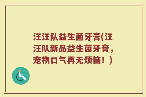 汪汪队益生菌牙膏(汪汪队新品益生菌牙膏，宠物口气再无烦恼！)
