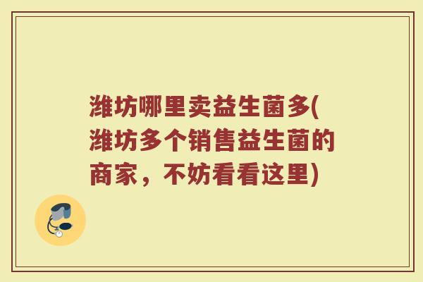 潍坊哪里卖益生菌多(潍坊多个销售益生菌的商家，不妨看看这里)