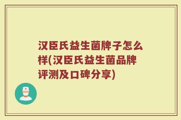 汉臣氏益生菌牌子怎么样(汉臣氏益生菌品牌评测及口碑分享)