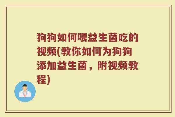 狗狗如何喂益生菌吃的视频(教你如何为狗狗添加益生菌，附视频教程)