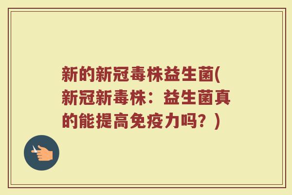 新的新冠毒株益生菌(新冠新毒株：益生菌真的能提高免疫力吗？)