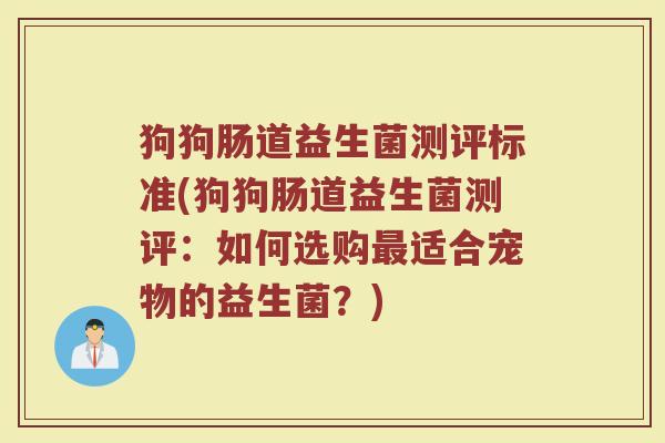 狗狗肠道益生菌测评标准(狗狗肠道益生菌测评：如何选购最适合宠物的益生菌？)