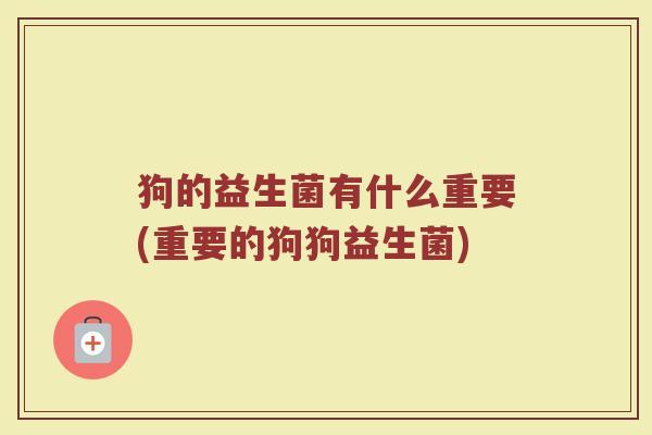 狗的益生菌有什么重要(重要的狗狗益生菌)