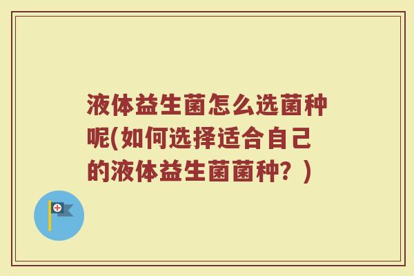 液体益生菌怎么选菌种呢(如何选择适合自己的液体益生菌菌种？)
