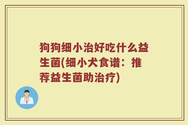 狗狗细小治好吃什么益生菌(细小犬食谱：推荐益生菌助治疗)