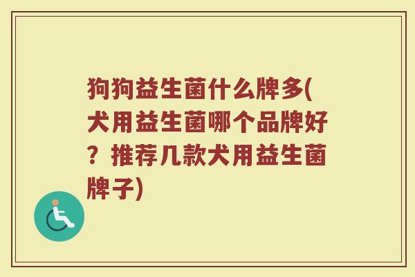 狗狗益生菌什么牌多(犬用益生菌哪个品牌好？推荐几款犬用益生菌牌子)