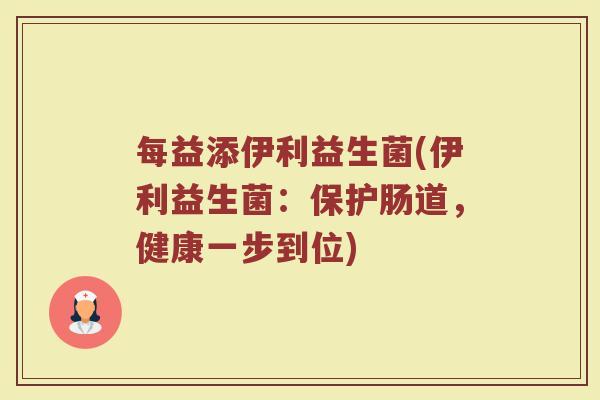 每益添伊利益生菌(伊利益生菌：保护肠道，健康一步到位)