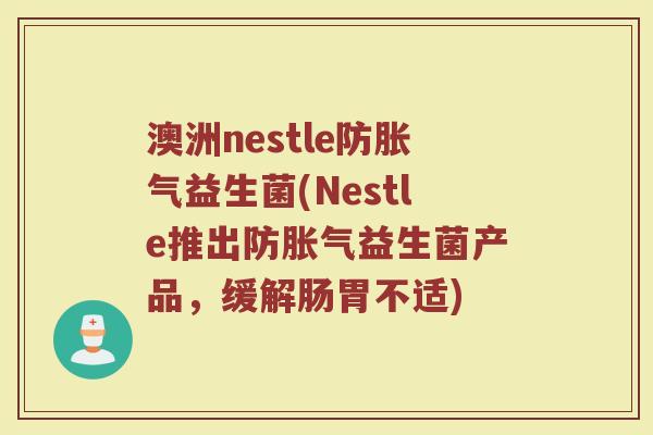 澳洲nestle防胀气益生菌(Nestle推出防胀气益生菌产品，缓解肠胃不适)