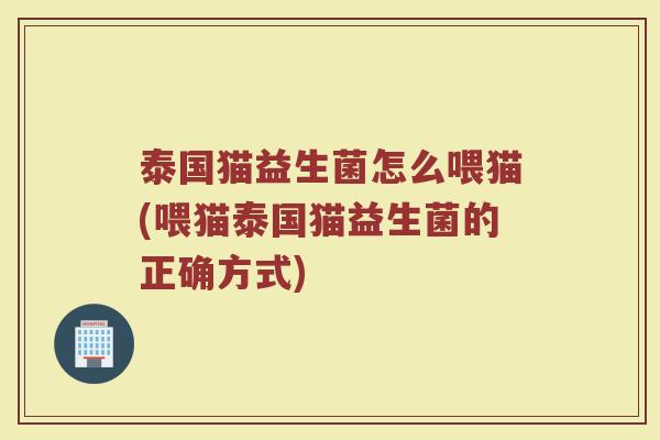 泰国猫益生菌怎么喂猫(喂猫泰国猫益生菌的正确方式)