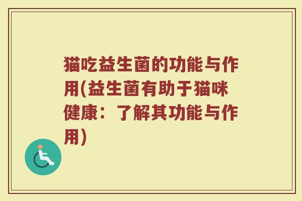 猫吃益生菌的功能与作用(益生菌有助于猫咪健康：了解其功能与作用)