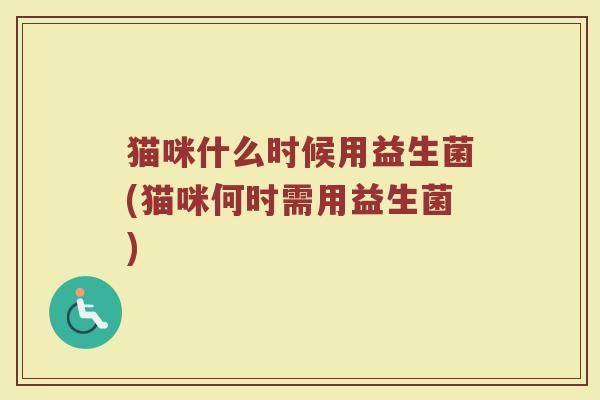 猫咪什么时候用益生菌(猫咪何时需用益生菌)