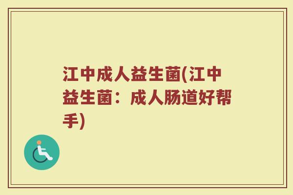 江中成人益生菌(江中益生菌：成人肠道好帮手)