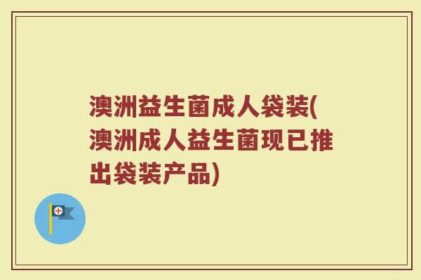 澳洲益生菌成人袋装(澳洲成人益生菌现已推出袋装产品)