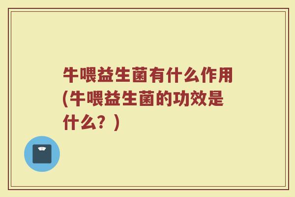 牛喂益生菌有什么作用(牛喂益生菌的功效是什么？)