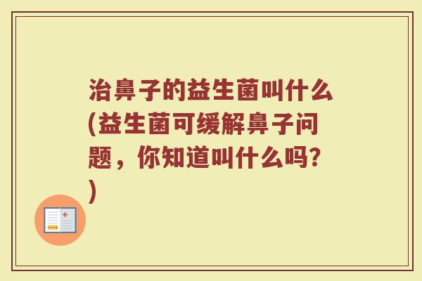 治鼻子的益生菌叫什么(益生菌可缓解鼻子问题，你知道叫什么吗？)