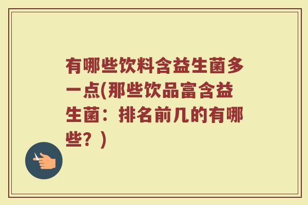 有哪些饮料含益生菌多一点(那些饮品富含益生菌：排名前几的有哪些？)