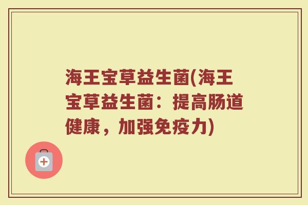 海王宝草益生菌(海王宝草益生菌：提高肠道健康，加强免疫力)