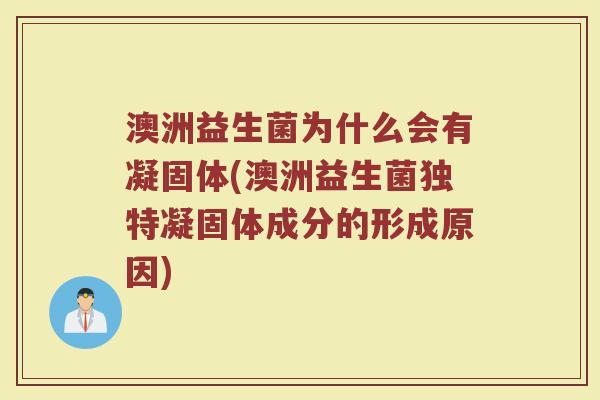 澳洲益生菌为什么会有凝固体(澳洲益生菌独特凝固体成分的形成原因)