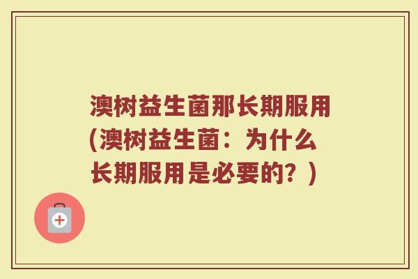 澳树益生菌那长期服用(澳树益生菌：为什么长期服用是必要的？)