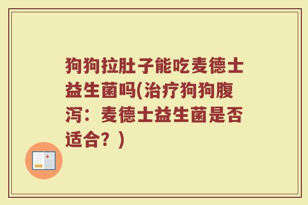 狗狗拉肚子能吃麦德士益生菌吗(治疗狗狗腹泻：麦德士益生菌是否适合？)