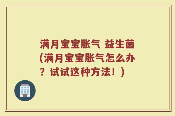 满月宝宝胀气 益生菌(满月宝宝胀气怎么办?试试这种方法!)