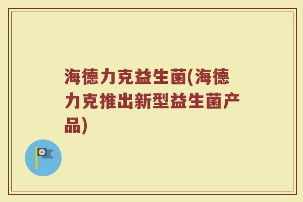 海德力克益生菌(海德力克推出新型益生菌产品)