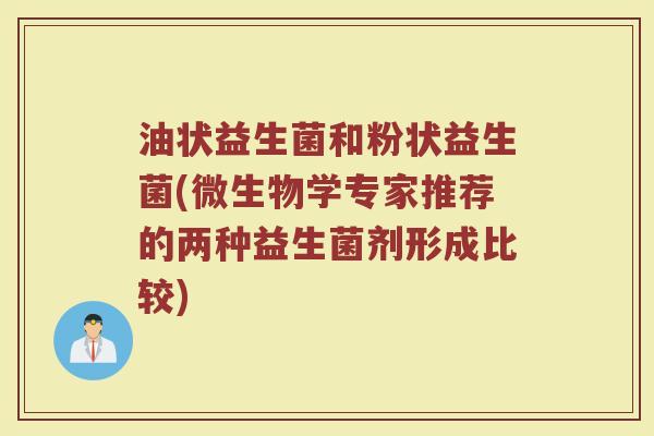 油状益生菌和粉状益生菌(微生物学专家推荐的两种益生菌剂形成比较)