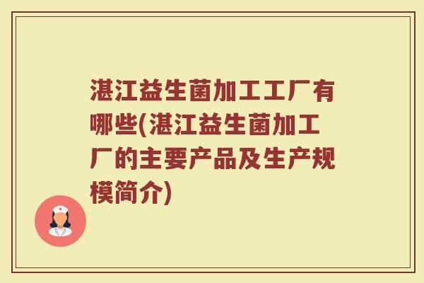 湛江益生菌加工工厂有哪些(湛江益生菌加工厂的主要产品及生产规模简介)