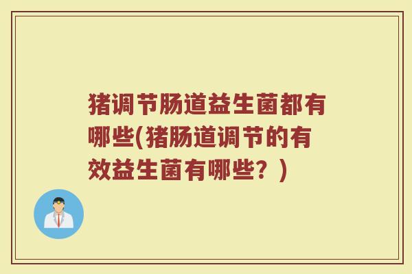猪调节肠道益生菌都有哪些(猪肠道调节的有效益生菌有哪些？)