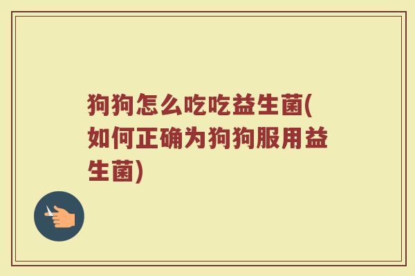 狗狗怎么吃吃益生菌(如何正确为狗狗服用益生菌)