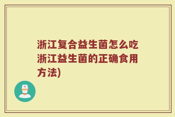 浙江复合益生菌怎么吃浙江益生菌的正确食用方法)
